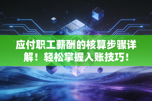 应付职工薪酬的核算步骤详解!轻松掌握入账技巧!