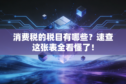 消费税的税目有哪些?速查这张表全看懂了!