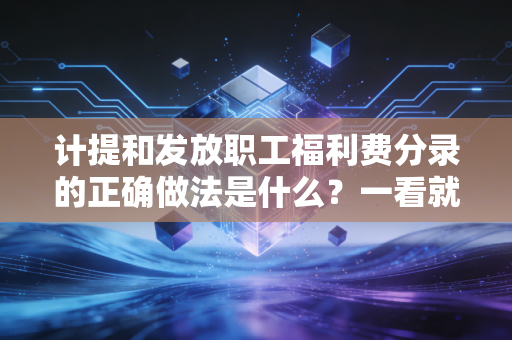 计提和发放职工福利费分录的正确做法是什么？一看就懂！