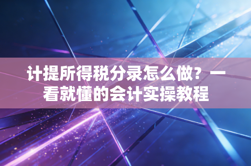 计提所得税分录怎么做?一看就懂的会计实操教程