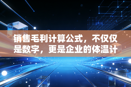 销售毛利计算公式，不仅仅是数字，更是企业的体温计