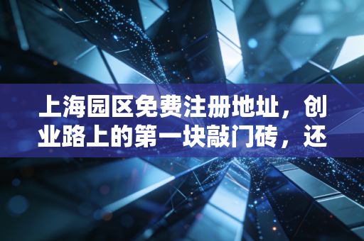 上海园区免费注册地址，创业路上的第一块敲门砖，还是坑？老会计跟你掏心窝子聊聊