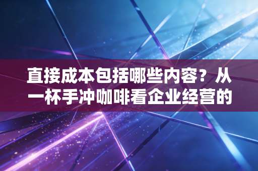 直接成本包括哪些内容？从一杯手冲咖啡看企业经营的血肉真实成本