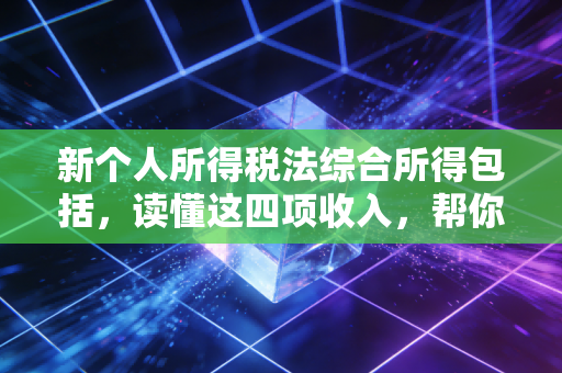 新个人所得税法综合所得包括，读懂这四项收入，帮你省下真金白银