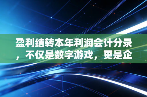 盈利结转本年利润会计分录，不仅是数字游戏，更是企业生存的体检报告