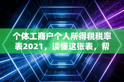 个体工商户个人所得税税率表2021，读懂这张表，帮你省下真金白银