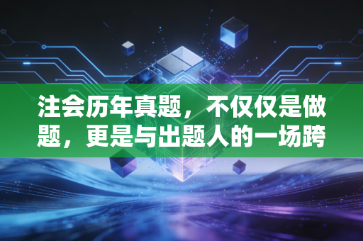 注会历年真题，不仅仅是做题，更是与出题人的一场跨越时空的博弈