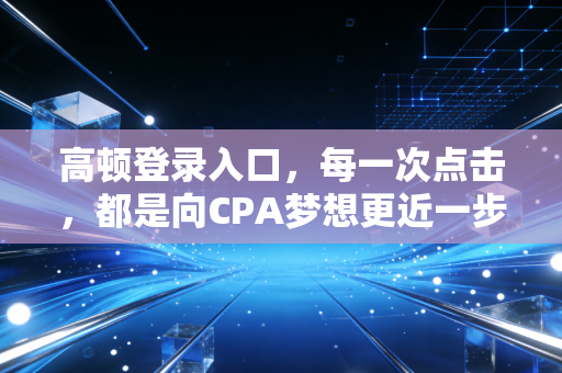 高顿登录入口，每一次点击，都是向CPA梦想更近一步