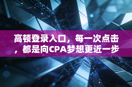 高顿登录入口，每一次点击，都是向CPA梦想更近一步