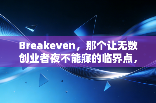 Breakeven，那个让无数创业者夜不能寐的临界点，究竟藏着什么人生真相？