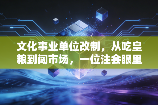 文化事业单位改制，从吃皇粮到闯市场，一位注会眼里的财务阵痛与重生
