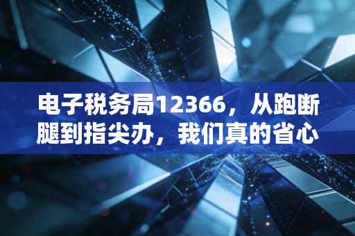 电子税务局12366，从跑断腿到指尖办，我们真的省心了吗？
