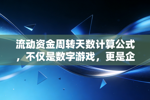 流动资金周转天数计算公式，不仅是数字游戏，更是企业的生死时速