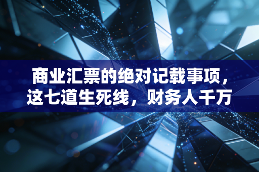商业汇票的绝对记载事项，这七道生死线，财务人千万别踩