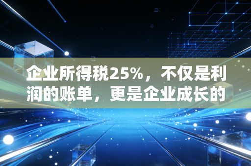 企业所得税25%，不仅是利润的账单，更是企业成长的试金石