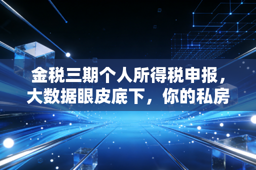 金税三期个人所得税申报，大数据眼皮底下，你的私房钱还藏得住吗？