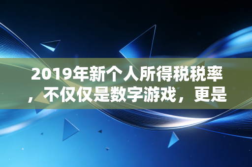2019年新个人所得税税率，不仅仅是数字游戏，更是你财富生活的转折点