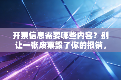 开票信息需要哪些内容？别让一张废票毁了你的报销，老会计手把手教你避坑