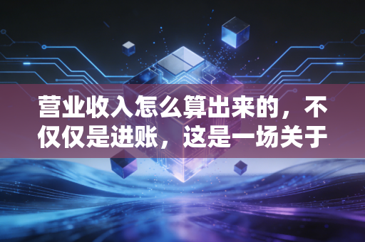营业收入怎么算出来的，不仅仅是进账，这是一场关于控制权的博弈