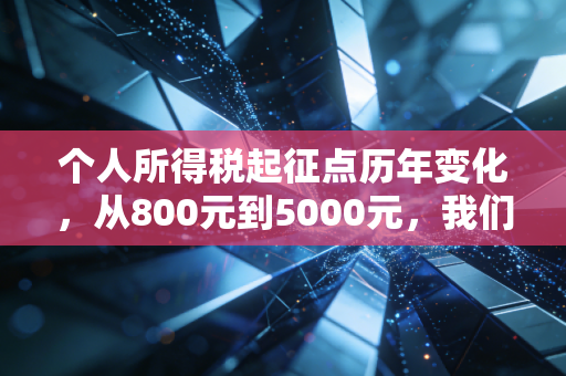 个人所得税起征点历年变化，从800元到5000元，我们的钱包经历了什么？
