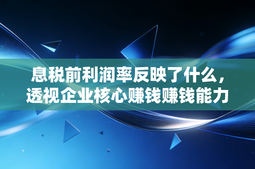 息税前利润率反映了什么，透视企业核心赚钱赚钱能力的照妖镜