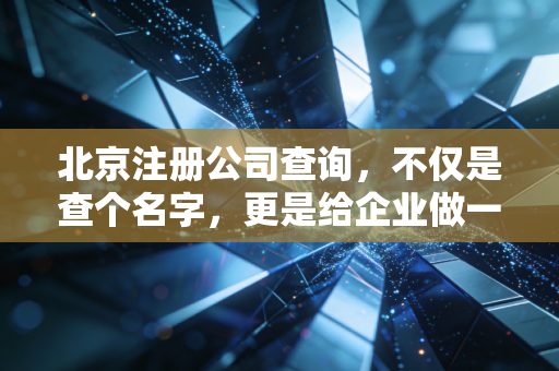 北京注册公司查询，不仅是查个名字，更是给企业做一次全身CT