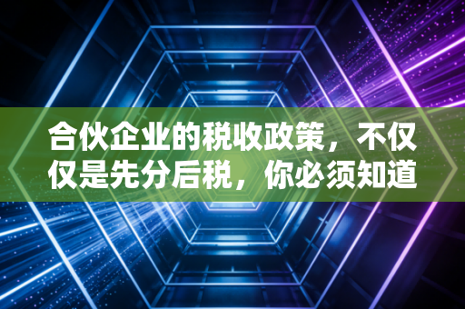 合伙企业的税收政策，不仅仅是先分后税，你必须知道的那些隐形坑与红利
