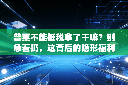 普票不能抵税拿了干嘛？别急着扔，这背后的隐形福利你可能根本不知道！