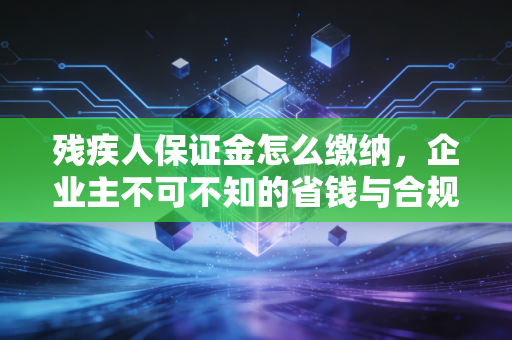 残疾人保证金怎么缴纳，企业主不可不知的省钱与合规指南