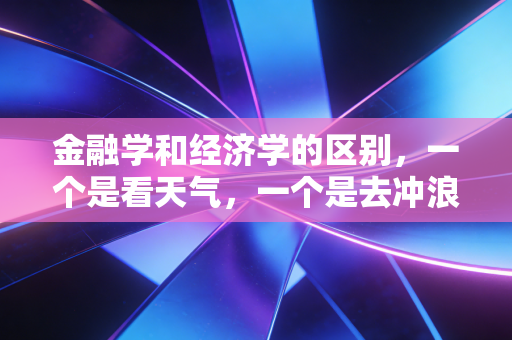 金融学和经济学的区别，一个是看天气，一个是去冲浪
