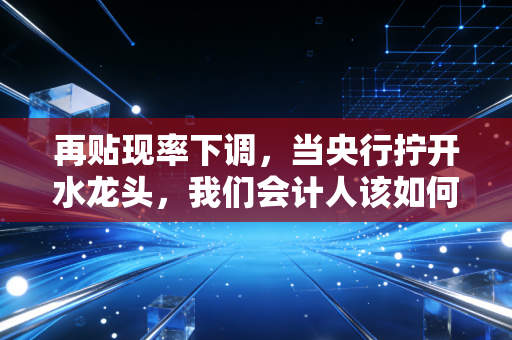 再贴现率下调，当央行拧开水龙头，我们会计人该如何算清这笔账？