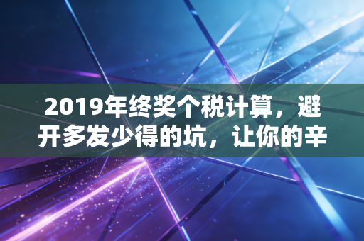2019年终奖个税计算，避开多发少得的坑，让你的辛苦钱落袋为安
