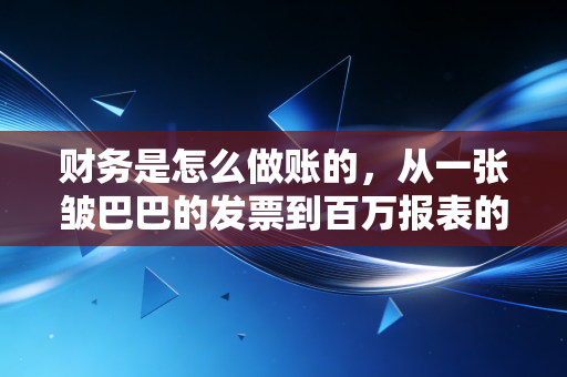 财务是怎么做账的，从一张皱巴巴的发票到百万报表的奇幻漂流