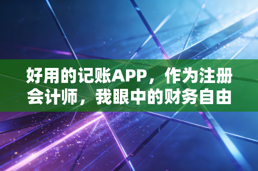 好用的记账APP，作为注册会计师，我眼中的财务自由第一课