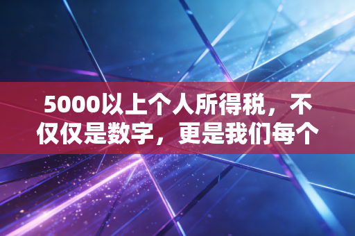 5000以上个人所得税，不仅仅是数字，更是我们每个人的生活账本