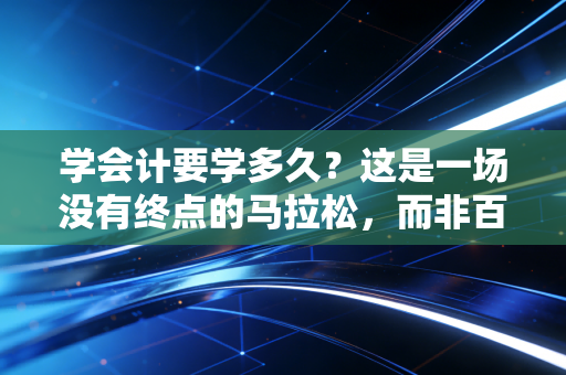 学会计要学多久？这是一场没有终点的马拉松，而非百米冲刺