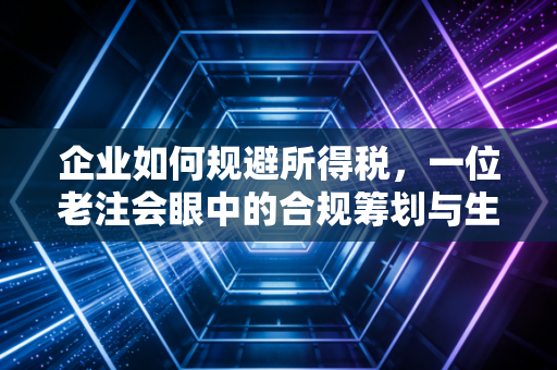 企业如何规避所得税，一位老注会眼中的合规筹划与生存之道