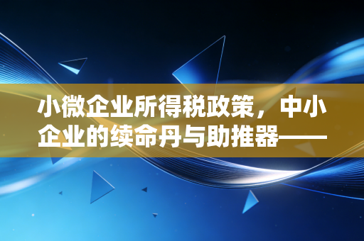 小微企业所得税政策，中小企业的续命丹与助推器——一名注册会计师的深度观察