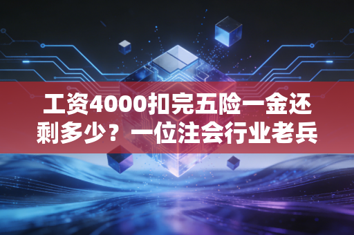 工资4000扣完五险一金还剩多少？一位注会行业老兵的肺腑之言，别只盯着到手那点钱