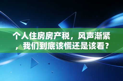 个人住房房产税，风声渐紧，我们到底该慌还是该看？