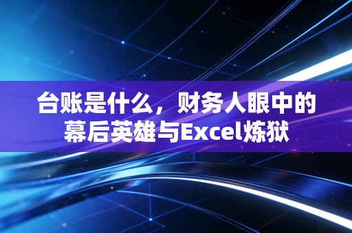 台账是什么，财务人眼中的幕后英雄与Excel炼狱