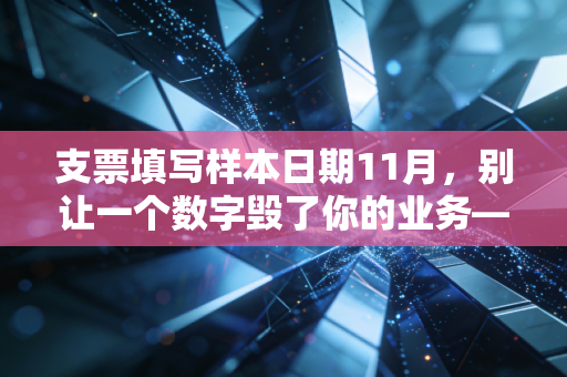 支票填写样本日期11月，别让一个数字毁了你的业务——会计老兵的真心话