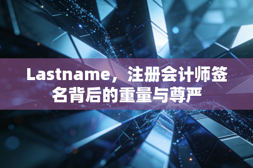 Lastname，注册会计师签名背后的重量与尊严