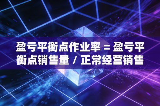 盈亏平衡点作业率 = 盈亏平衡点销售量 / 正常经营销售量 × 100%，透视企业经营安全边际的隐形防线