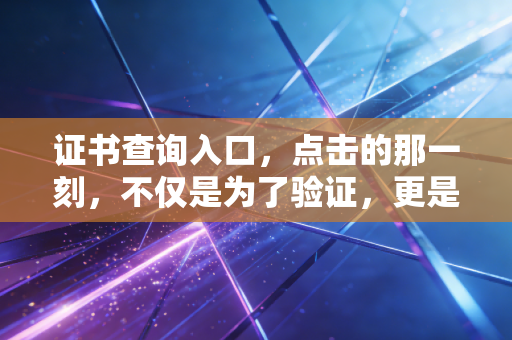 证书查询入口，点击的那一刻，不仅是为了验证，更是为了致敬那段无悔的备考岁月