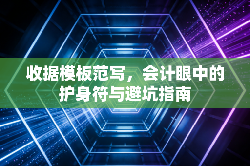 收据模板范写，会计眼中的护身符与避坑指南