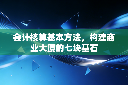 会计核算基本方法，构建商业大厦的七块基石