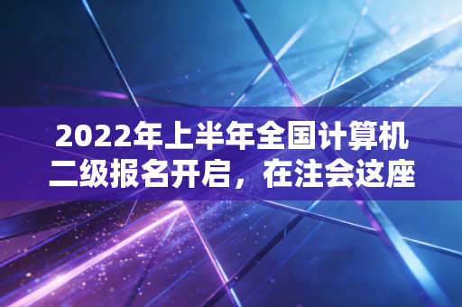 2022年上半年全国计算机二级报名开启，在注会这座大山面前，这张证书到底值多少钱？
