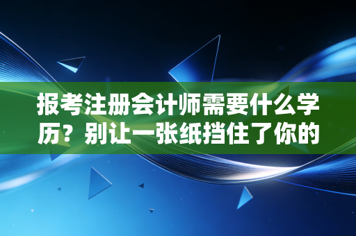 报考注册会计师需要什么学历？别让一张纸挡住了你的进阶之路