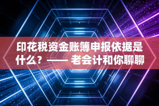 印花税资金账簿申报依据是什么？—— 老会计和你聊聊那些认缴与实缴的爱恨情仇